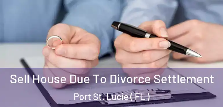  Sell House Due To Divorce Settlement Port St. Lucie ( FL )