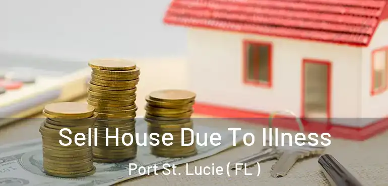  Sell House Due To Illness Port St. Lucie ( FL )