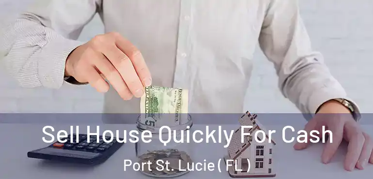  Sell House Quickly For Cash Port St. Lucie ( FL )