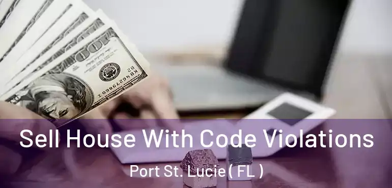  Sell House With Code Violations Port St. Lucie ( FL )