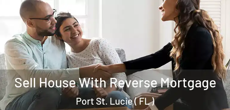  Sell House With Reverse Mortgage Port St. Lucie ( FL )
